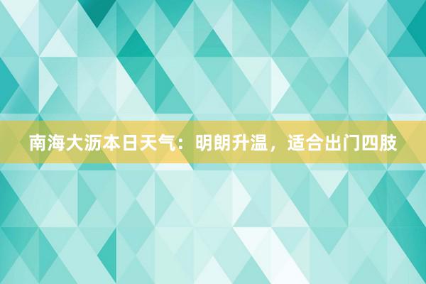 南海大沥本日天气：明朗升温，适合出门四肢